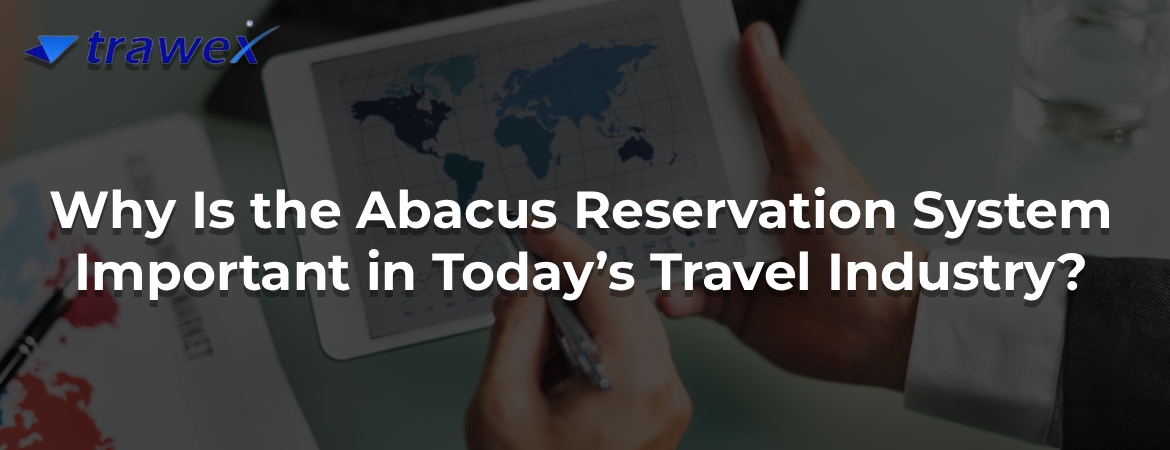 Why Is the Abacus Reservation System Important in Today’s Travel Industry? Why Is the Abacus Reservation System Important in Today’s Travel Industry?