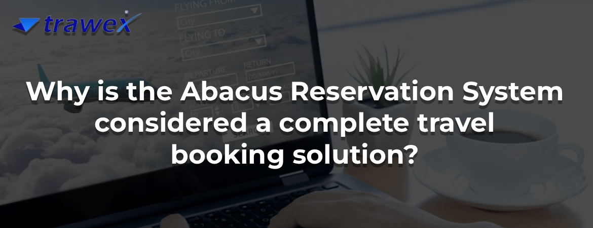 Why is the Abacus Reservation System considered a complete travel booking solution? Why is the Abacus Reservation System considered a complete travel booking solution?
