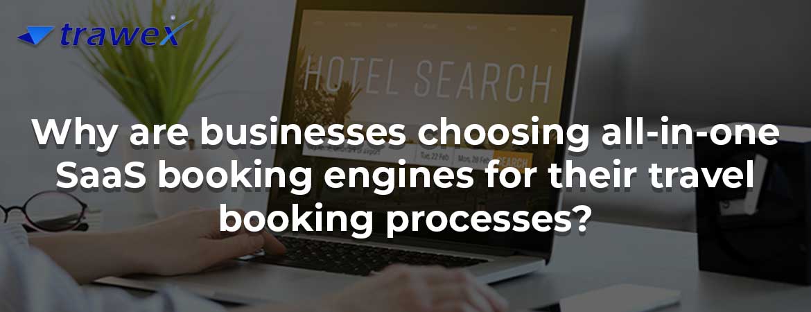 Why are businesses choosing all-in-one SaaS booking engines for their travel booking processes?