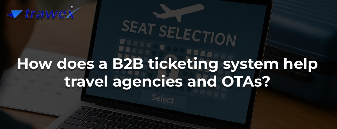 How does a B2B ticketing system help travel agencies and OTAs? How does a B2B ticketing system help travel agencies and OTAs?