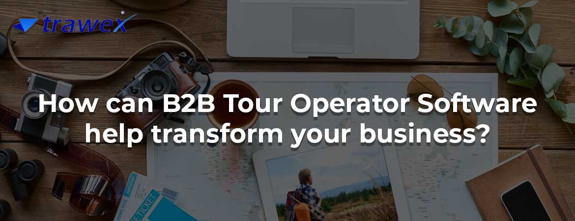 How can B2B Tour Operator Software help transform your business?