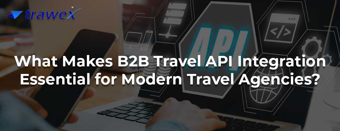 What Makes B2B Travel API Integration Essential for Modern Travel Agencies?