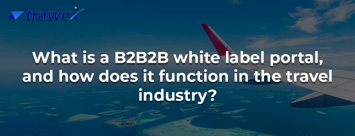 What is a B2B2B white label portal, and how does it function in the travel industry?