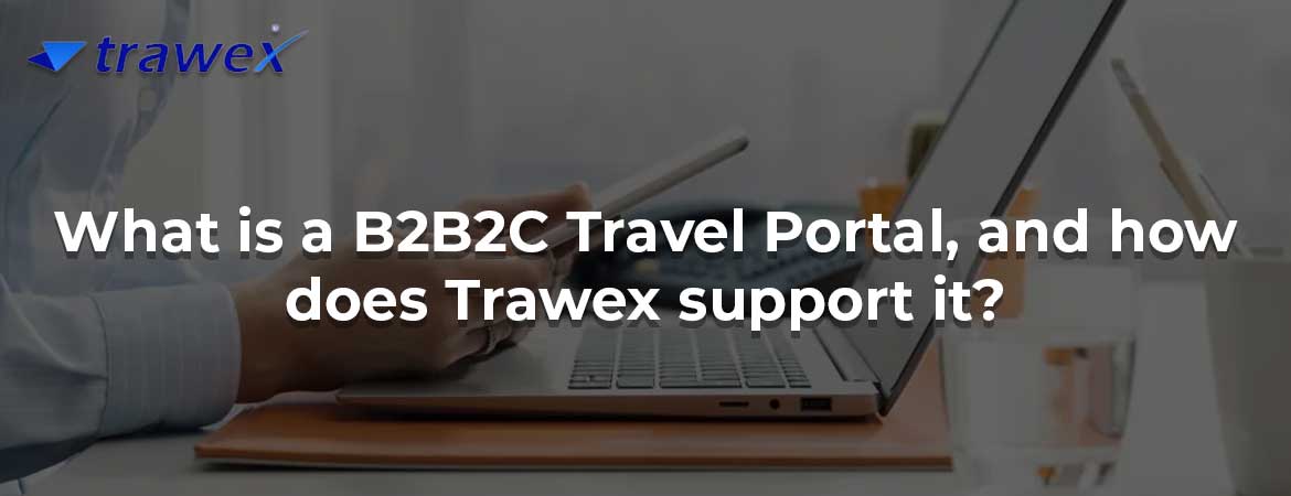 What is a B2B2C Travel Portal, and how does Trawex support it?