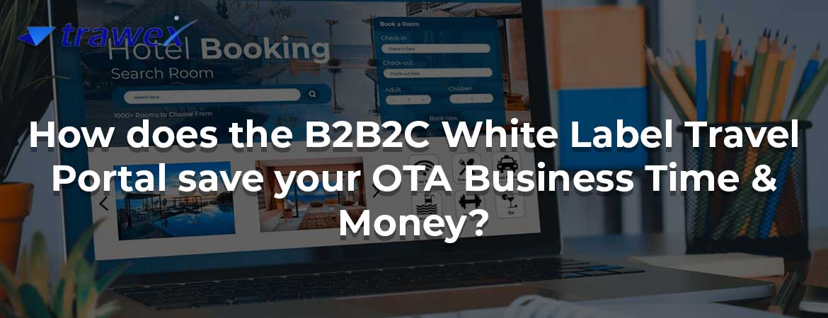 How does the B2B2C White Label Travel Portal save your OTA Business Time & Money?