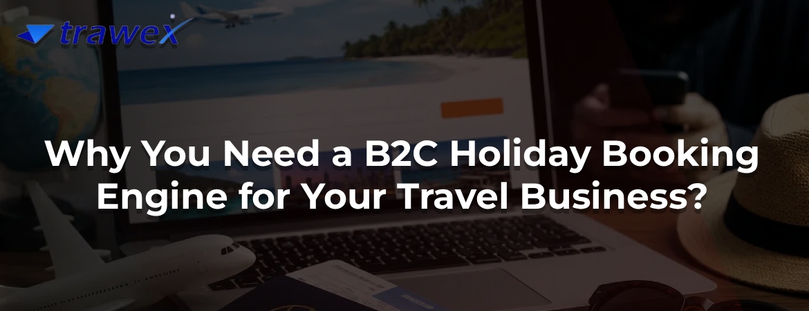 Why You Need a B2C Holiday Booking Engine for Your Travel Business? Why You Need a B2C Holiday Booking Engine for Your Travel Business?