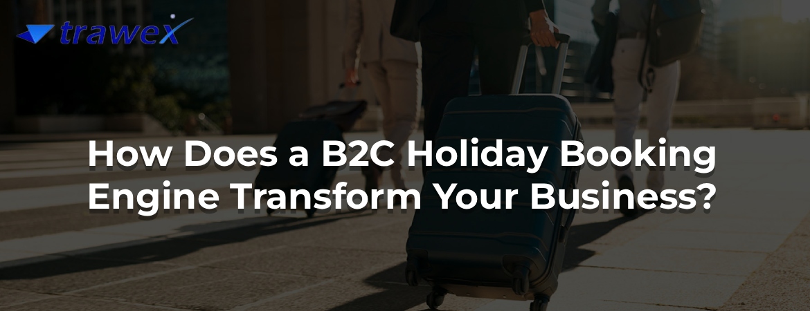 How Does a B2C Holiday Booking Engine Transform Your Business? How Does a B2C Holiday Booking Engine Transform Your Business?