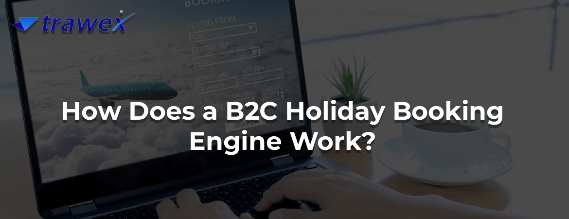 How Does a B2C Holiday Booking Engine Work? How Does a B2C Holiday Booking Engine Work?