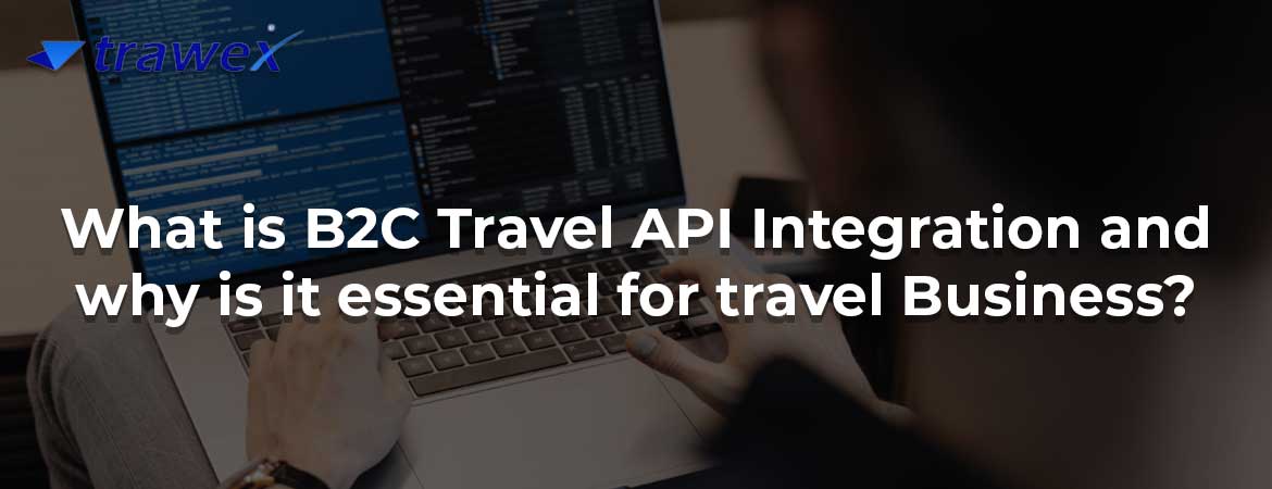What is B2C Travel API Integration and why is it essential for travel Business?