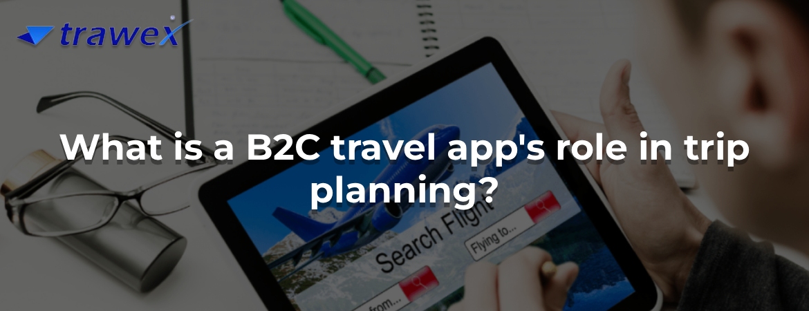What is a B2C travel app's role in trip planning? What is a B2C travel app's role in trip planning?