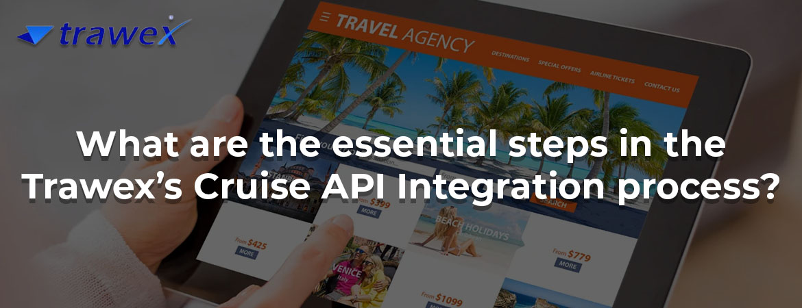 What are the essential steps in the Trawex’s Cruise API Integration process?