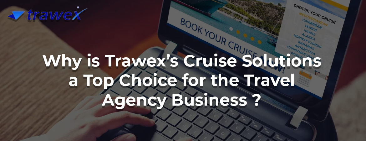Why is Trawex’s Cruise Solutions a top choice for the Travel Agency Business?