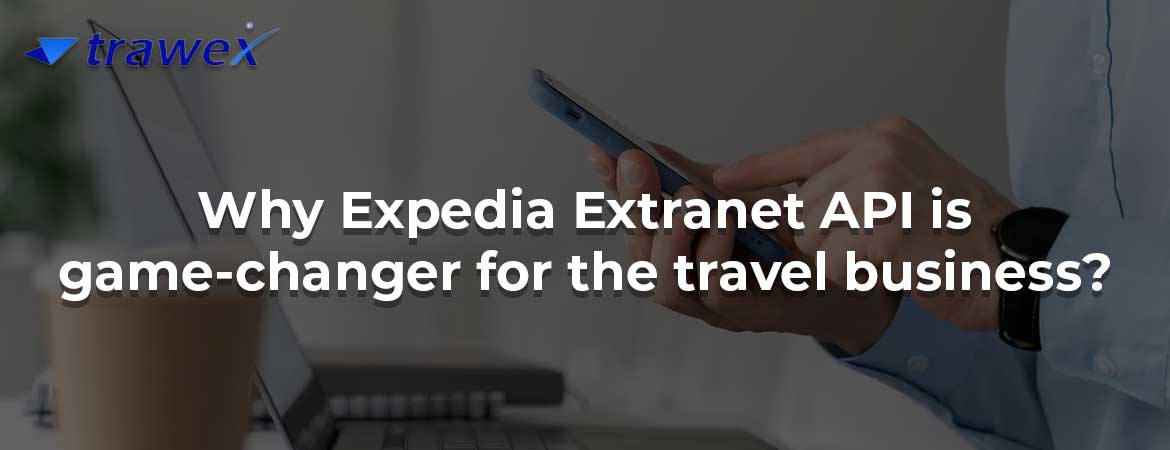Why Expedia Extranet API is game-changer for the travel business?