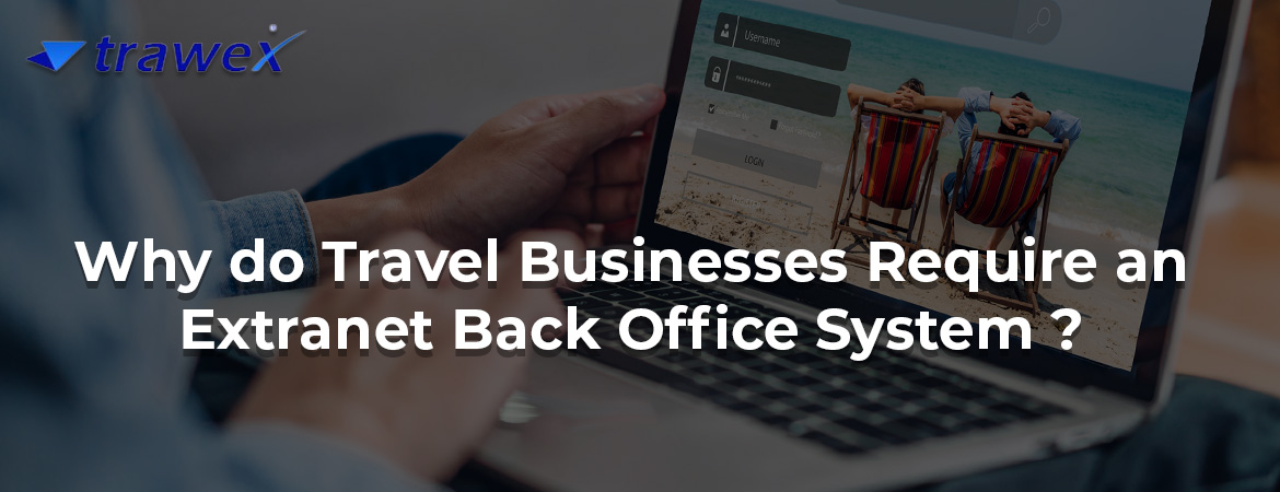 Why do travel businesses require an Extranet Back Office System?