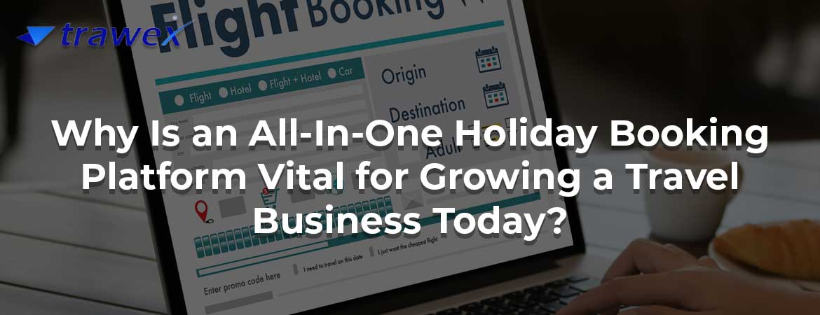 Why Is an All-In-One Holiday Booking Platform Vital for Growing a Travel Business Today?