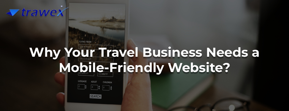 Why Your Travel Business Needs a Mobile-Friendly Website? Why Your Travel Business Needs a Mobile-Friendly Website?