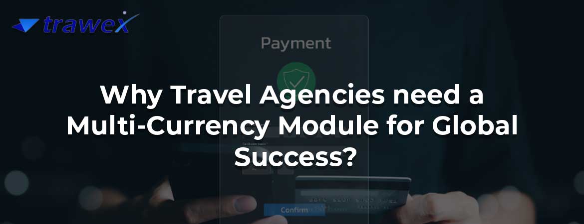 Why Travel Agencies need a Multi-Currency Module for Global Success?