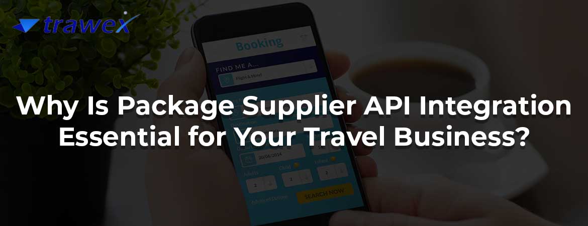 Why Is Package Supplier API Integration Essential for Your Travel Business?