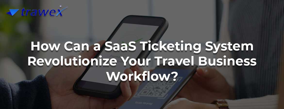 How Can a SaaS Ticketing System Revolutionize Your Travel Business Workflow?