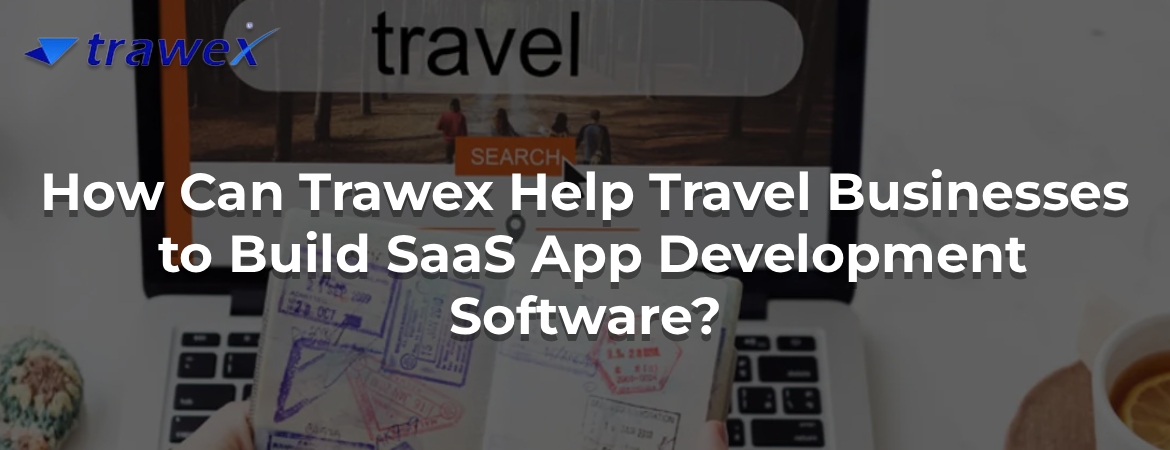 How Can Trawex Help Travel Businesses to Build SaaS App Development Software?