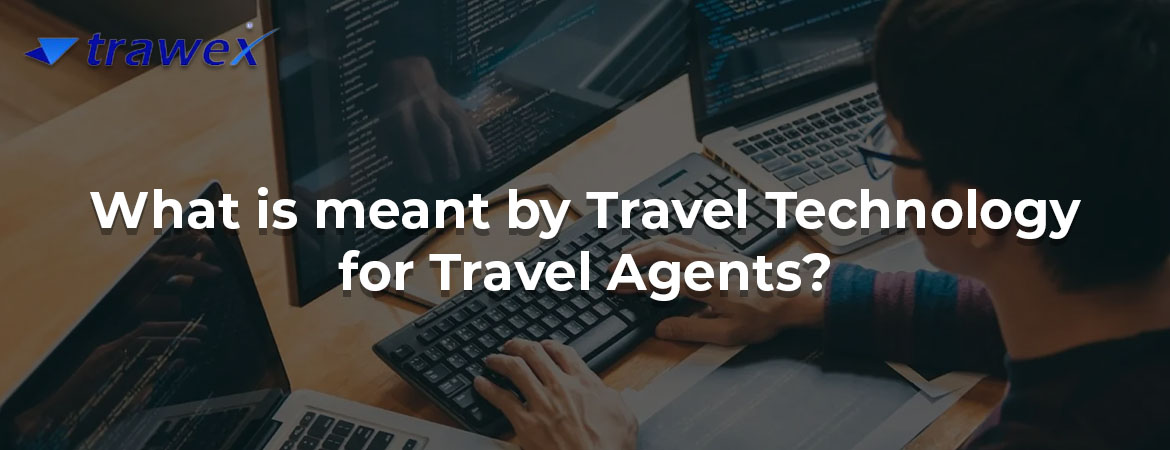 What is meant by Travel Technology for Travel Agents?