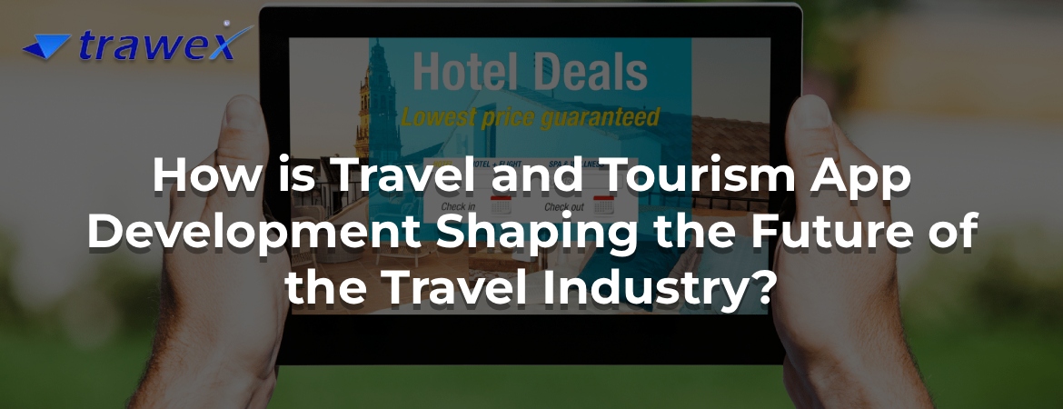 How is Travel and Tourism App Development Shaping the Future of the Travel Industry?