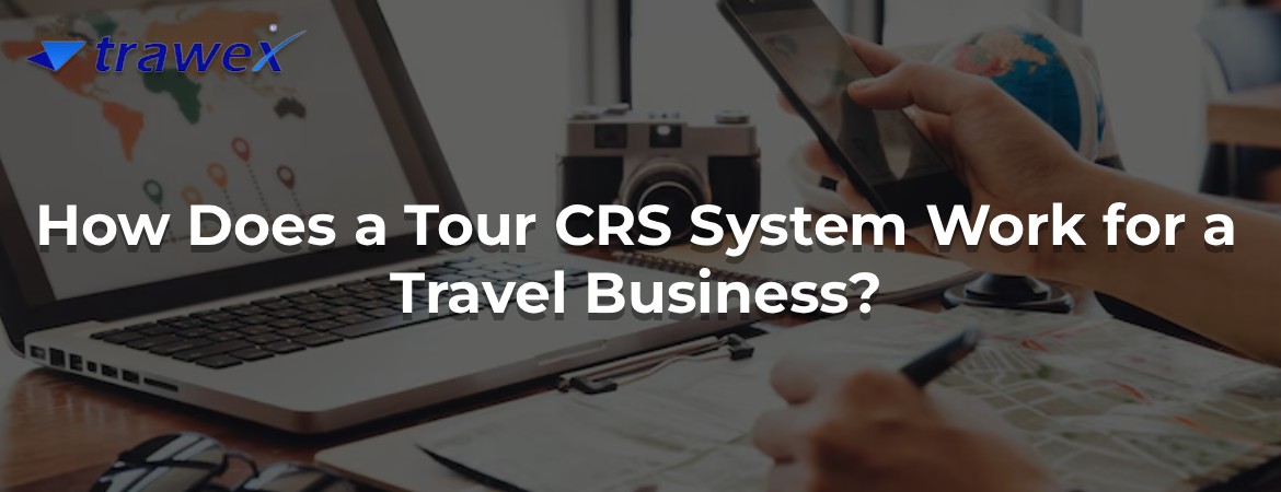 How Does a Tour CRS System Work for a Travel Business?