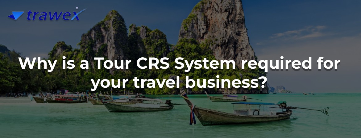 Why is a Tour CRS System required for your travel business?