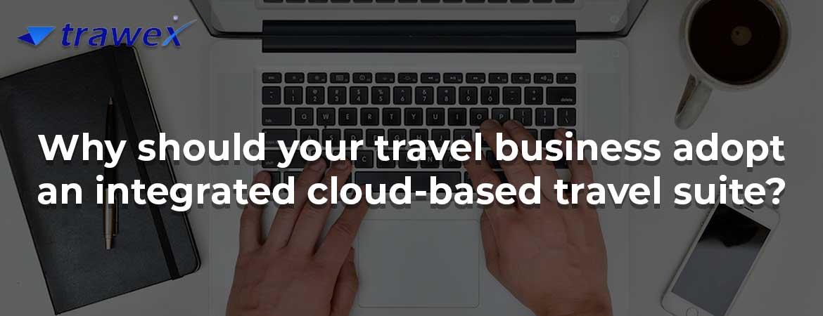 Why should your travel business adopt an integrated cloud-based travel suite?