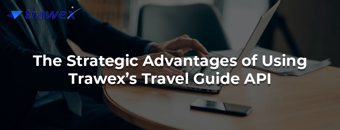 The Strategic Advantages of Using Trawex’s Travel Guide API