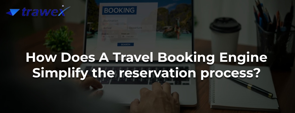 How Does A Travel Booking Engine Simplify the reservation process? How Does A Travel Booking Engine Simplify the reservation process?