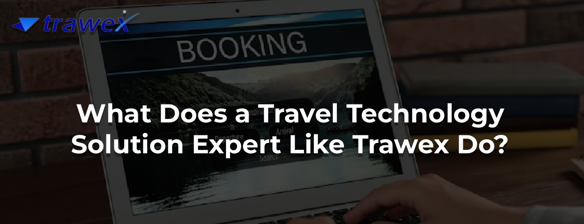 What Does a Travel Technology Solution Expert Like Trawex Do?