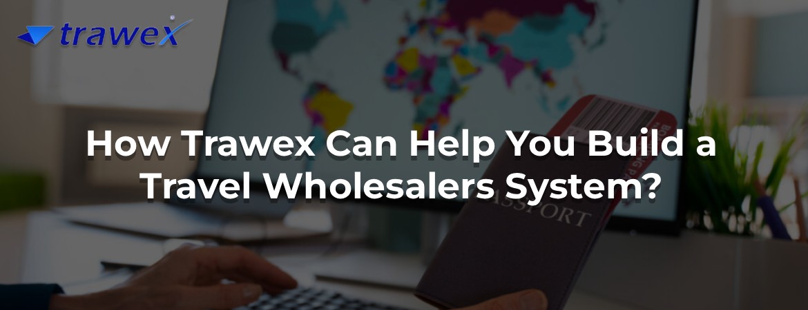 How Trawex Can Help You Build a Travel Wholesalers System?