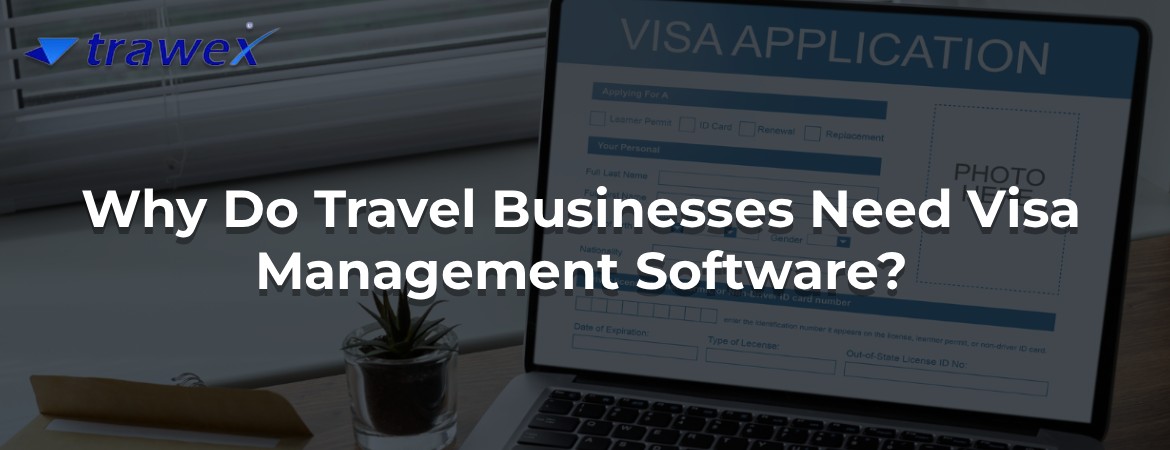 Why Do Travel Businesses Need Visa Management Software?