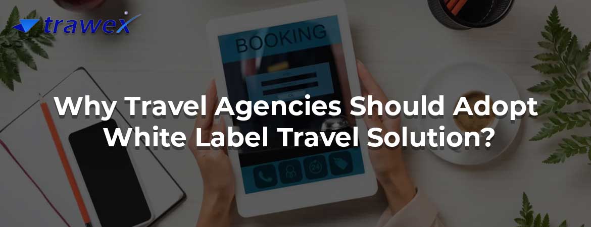 Why Travel Agencies Should Adopt White Label Travel Solution?